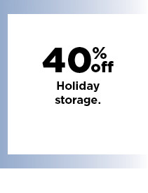 40% off holiday storage. shop now.