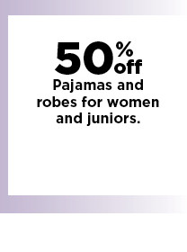 50% off pajamas and robes for women and juniors. shop now.