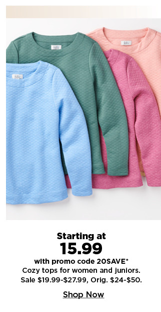 starting at 15.99 with promo code 20SAVE on cozy tops for women and juniors. shop now.