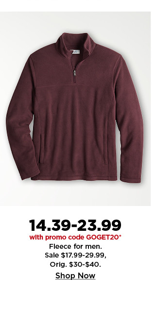 14.39-23.99 with promo code GOGET20 on fleece for men. shop now.