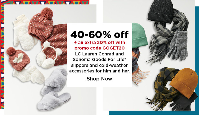 40-60% off plus take an extra 20% off with promo code GOGET20 on LC lauren conrad and sonoma goods for life slippers and cold weather accessories for him and her. shop now.