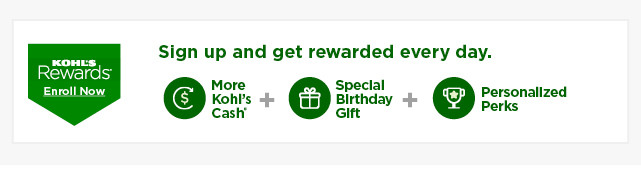 sign up and get rewarded every day with kohl's rewards. enroll now.