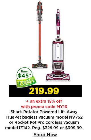 219.99 plus take an extra 15% off with promo code MY15 on shark rotator powered lift away truepet bagless vacuum or rocket pet pro cordless vacuum. shop now.