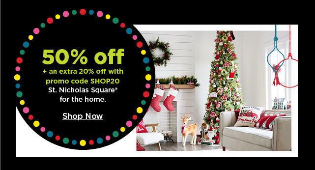 50% off plus take an extra 20% off with promo code SHOP20 on st. nicholas square for the home. shop now.
