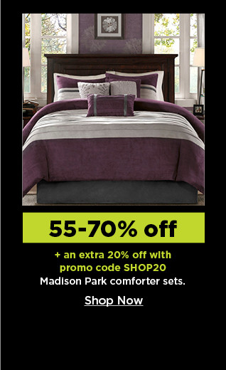 55-70% off plus take an extra 20% off with promo code SHOP20 on madison park comforter sets. shop now.