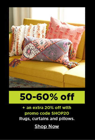 50-60% off plus take an extra 20% off with promo code SHOP20 on rugs, curtains and pillows. shop now.