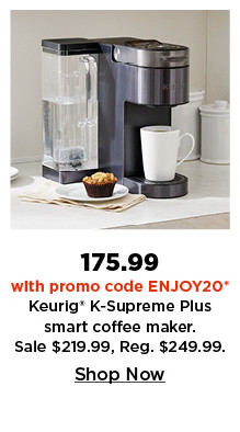 175.99 with promo code enjoy20 keurig k-supreme plus smart coffee maker. shop now.