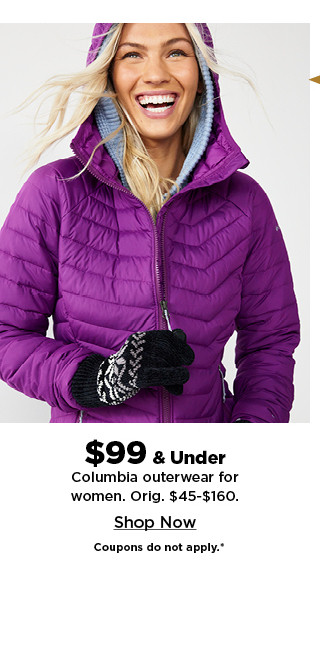 $99 and under columbia outerwear for women. shop now.