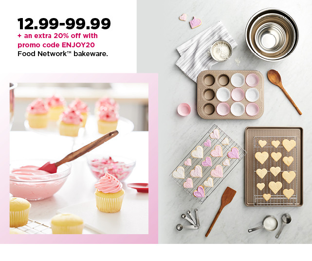 12.99-99.99 plus take an extra 20% off with promo code ENJOY20 on food network bakeware. shop now.