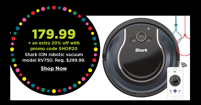 179.99 plus take an extra 20% off with promo code SHOP20 on shark ion robotic vacuum. shop now.