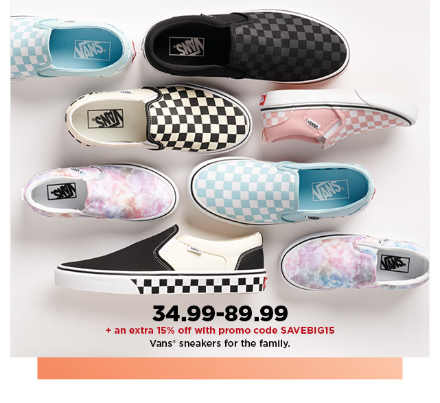 34.99-89.99 plus take an extra 15% off with promo code SAVEBIG15 on vans sneakers for the family. shop now.