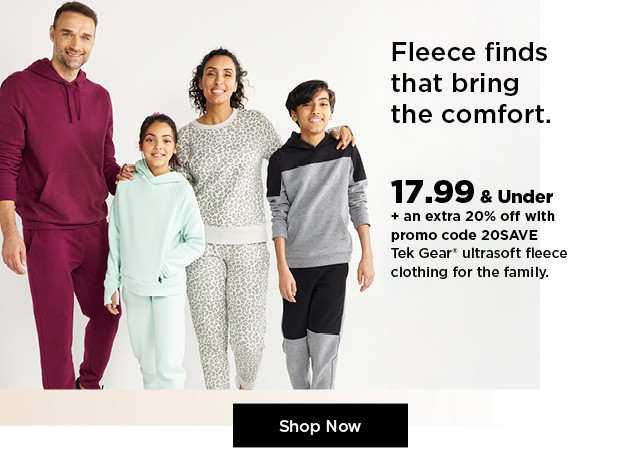 17.99 and under plus an extra 20% off with promo code 20SAVE on tek gear ultrasoft fleece clothing for the family. shop now.