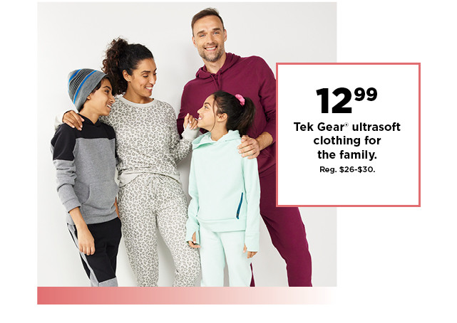 12.99 tek gear ultra soft clothing for the family. shop now.