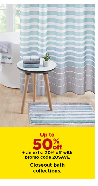 up to 50% off plus take an extra 20% off with promo code 20SAVE on closeout bath collections. shop now.