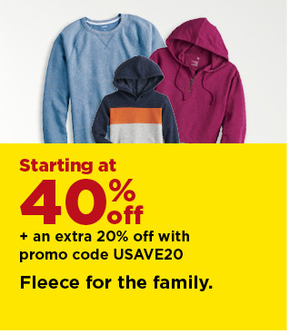 starting at 40% off plus take an extra 20% off with promo code USAVE20 on fleece for the family. shop now.