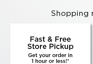 fast free store pickup. shop now.