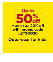 up to 50% off plus an extra 20% off with promo code LETSGO20 outerwear for kids. shop now.