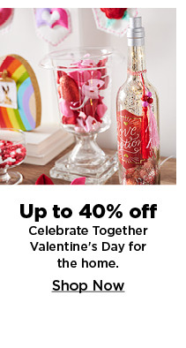 up to 40% off celebrate valentines day together for the home. shop now.