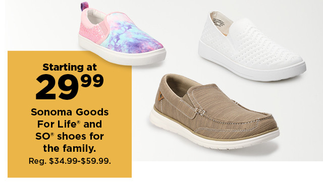 starting at 29.99 sonoma goods for life, SO and more shoes for the family. shop now.