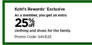 kohls rewards exclusive. as a member, you get to take an extra 25% off clothing and shoes for the family using promo code SAVE25. shop now.