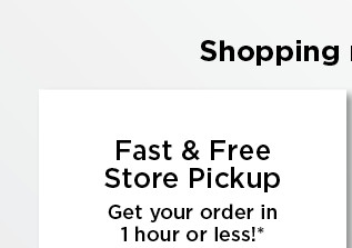 fast free store pickup. shop now.