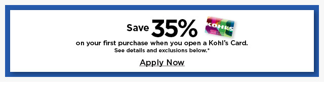 bonus save 35% on your first purchase when you open a kohls card. apply now.