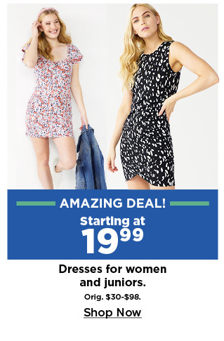 amazing deal. starting at 19.99 dresses for women and juniors. shop now.