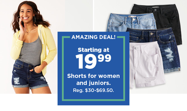 amazing deal. starting at 19.99 shorts for women and juniors. shop now.