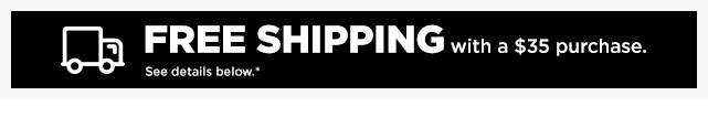 get free shipping on your purchase of $35 or more. shop now.