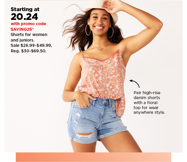 starting at 20.24 with promo code SAVING25 on shorts for women and juniors. shop now.