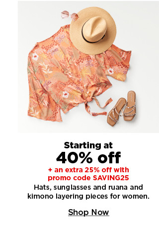 starting at 40% off plus an extra 25% off with promo code SAVING25 hats, sunglasses, ruana and kimono layering pieces for women. shop now.