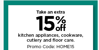 take 15% off kitchen appliances, cookware, cutlery and floor care with promo code HOME15. shop now.