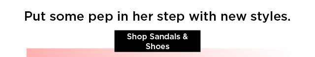 put some pep in her step with new styles. shop sandals and shoes