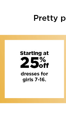 starting at 25% off dresses for girls 7-16 shop now.