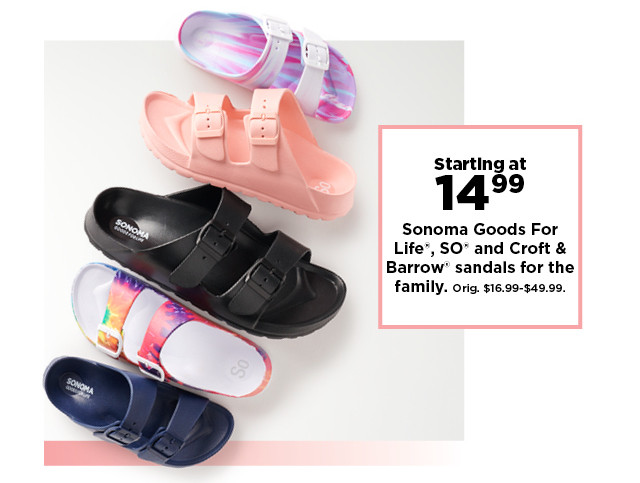 starting at 14.99 Sonoma Goods For Life, SO and Croft & Barrow sandals for the family. shop now.