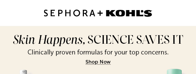 skin happens, science saves it. shop clinically proven formulas for your top concerns. skin happens, science saves it. shop clinically proven formulas for your top concerns. only at sephora at kohls.