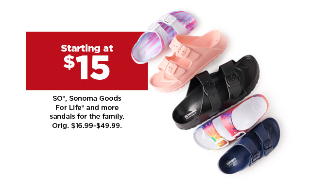 starting at $15 SO, Sonoma Goods For Life and more sandals for the family. shop now.