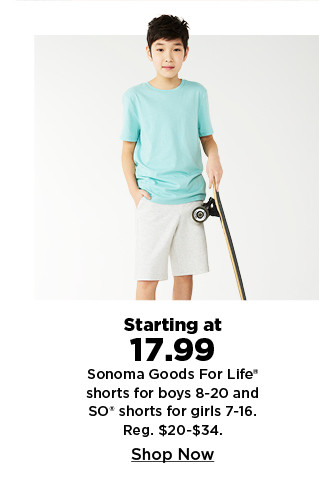 starting at 17.99 sonoma goods for life shorts for boys 8-20 and SO shorts for girls 7-16. shop now.