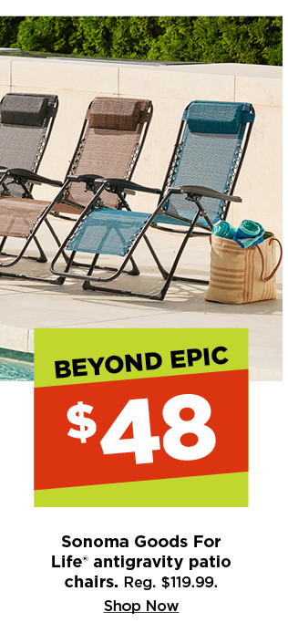 beyond epic. $48 sonoma goods for life antigravity patio chairs. shop now.