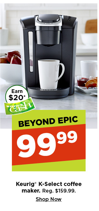beyond epic. $99.99 keurig k-select coffee maker. shop now.