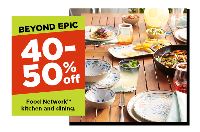 beyond epic. 40-50% off food network kitchen and dining. shop now.