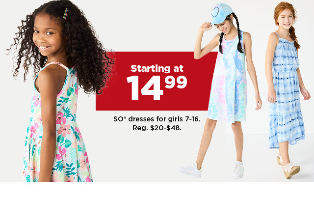 starting at 14.99 SO dresses for girls 7-16. shop now.