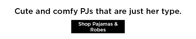 cute and comfy pjs that are just her type. shop pajamas and robes