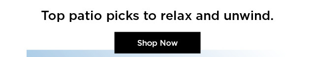 top patio picks to relax and unwind. shop patio.