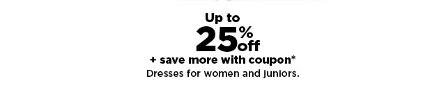 up to 25% off plus save more with a coupon on dresses for women and juniors. shop now.