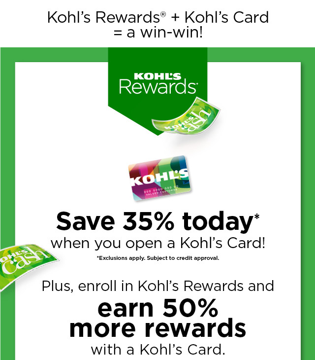 bonus save 35% on your first purchase when you open a kohls card. plus earn 50% more rewards with a kohls card. apply now.