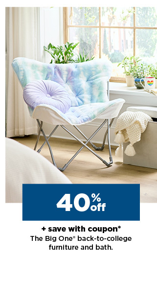 40% off plus save with coupon the big one back to college furniture and bath. shop now.