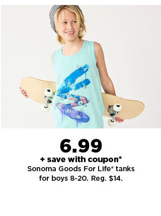 $6.99 plus save with coupon all sonoma goods for life tanks for boys. shop now.  save with coupon* Sonoma Goods For Life tanks for boys 8-20. Reg. $14. 