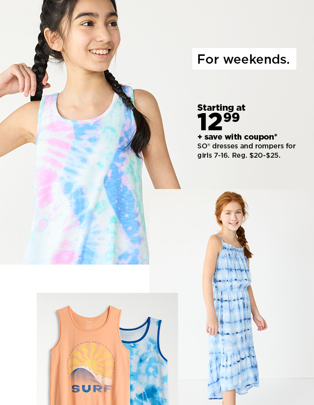  For weekends. Starting at 1299 save with coupon* SO dresses and rompers for girls 7-16. Reg. $20-$25. 