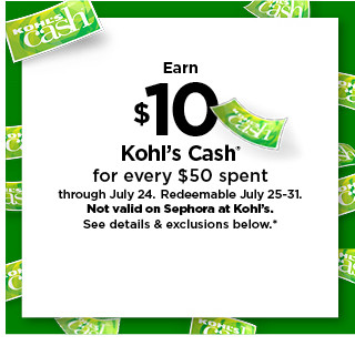  E Kohls Cash for every $50 spent through July 24. Rodeemable July 25-31. Not valid on Sephora at Kohls. Seo datails exclusions below 